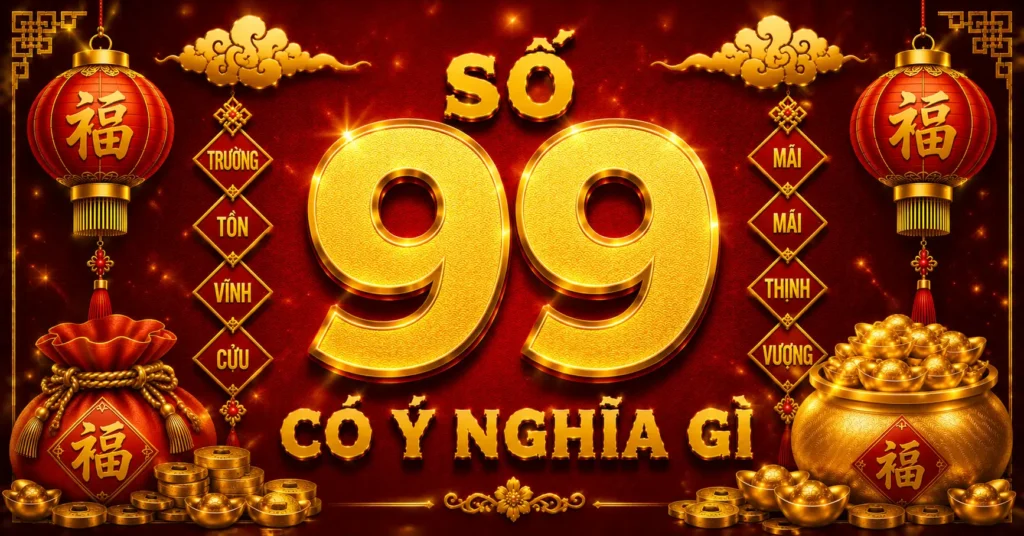 Số 99 có ý nghĩa gì trong phong thủy và đời sống hàng ngày